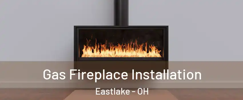  Gas Fireplace Installation Eastlake - OH