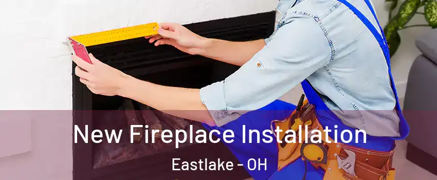  New Fireplace Installation Eastlake - OH