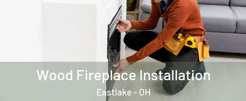  Wood Fireplace Installation Eastlake - OH